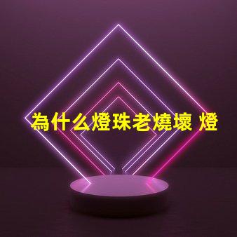 為什么燈珠老燒壞 燈管為什么老燒壞